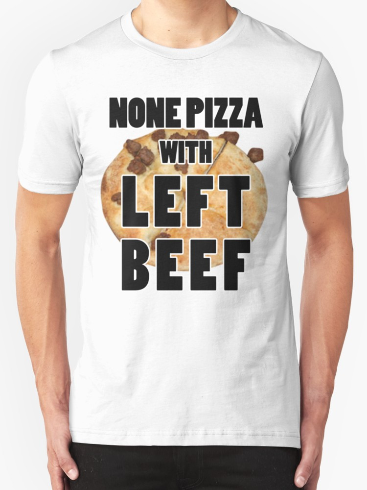 Left Pizza None Beef
 "None Pizza With Left Beef" T Shirts & Hoo s by