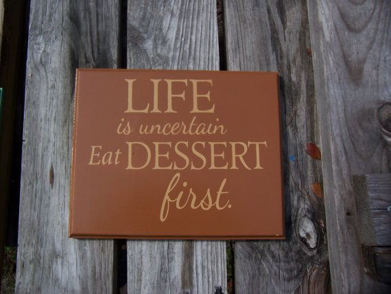 Life Is Uncertain Eat Dessert First
 89 best images about Life Is Uncertain Eat Dessert First