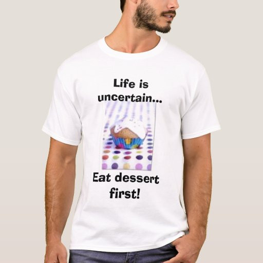 Life Is Uncertain Eat Dessert First
 Life is uncertain Eat dessert first T Shirt