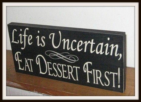 Life Is Uncertain Eat Dessert First
 Life is Uncertain Eat Dessert First painted wooden sign