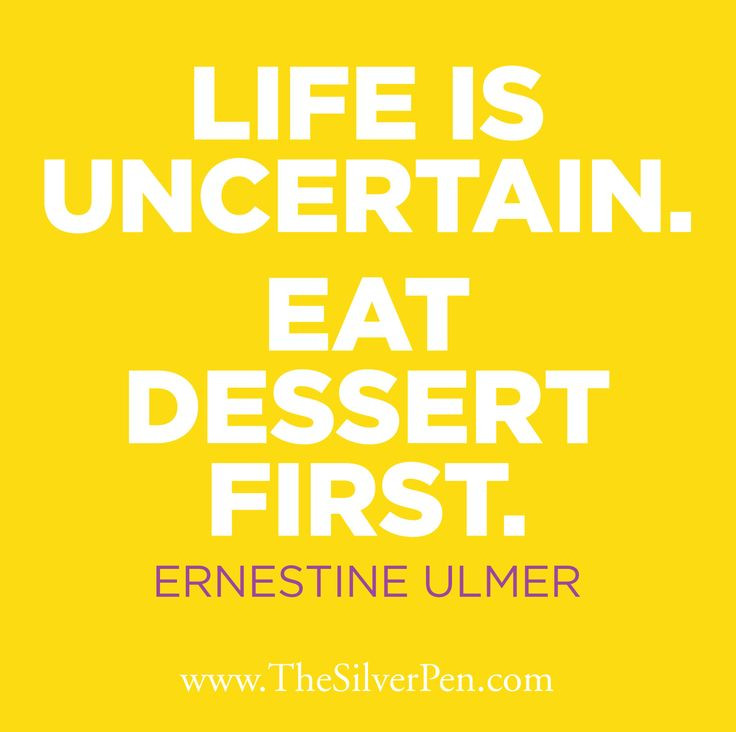 Life Is Uncertain Eat Dessert First
 Life is uncertain Eat dessert first