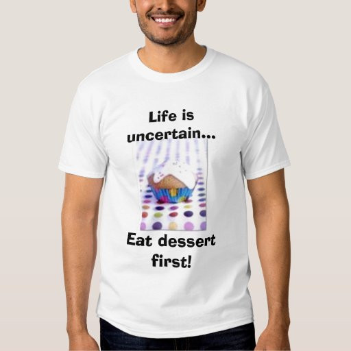 Life Is Uncertain Eat Dessert First
 Life is uncertain Eat dessert first Shirt