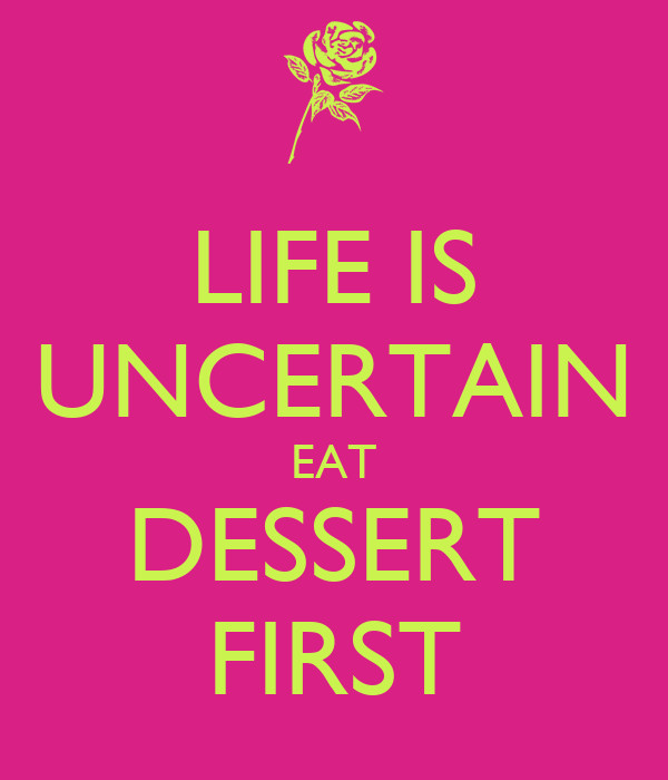 Life Is Uncertain Eat Dessert First
 LIFE IS UNCERTAIN EAT DESSERT FIRST KEEP CALM AND CARRY