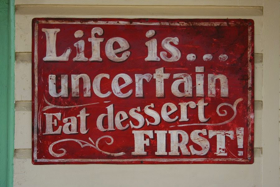 Life Is Uncertain Eat Dessert First
 "Life is uncertain Eat dessert first"
