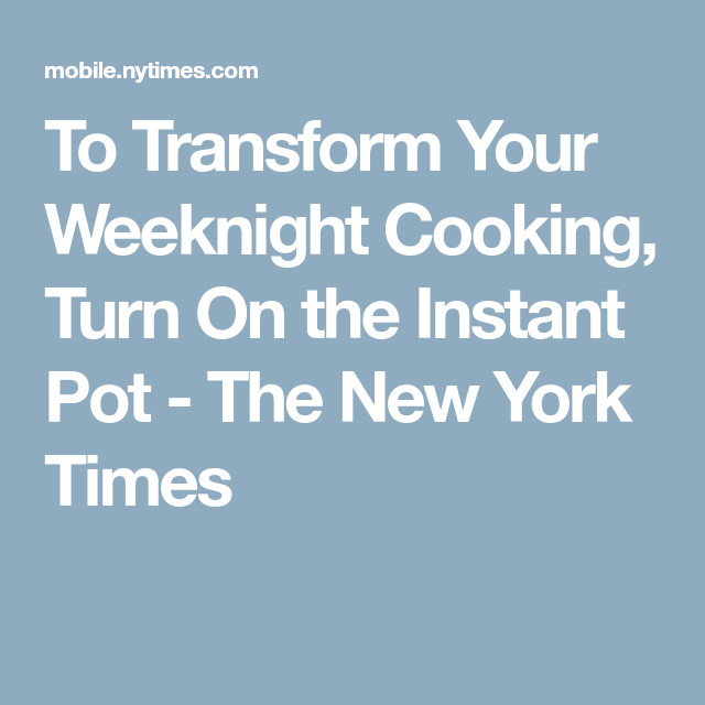 New York Times Instant Pot Recipes
 To Transform Your Weeknight Cooking Turn the Instant