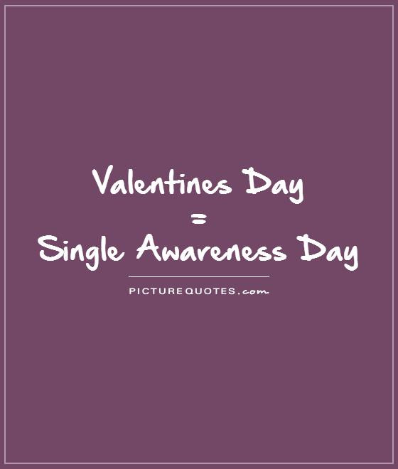 Single Valentines Day Quotes Unique Valentines Day = Single Awareness Day